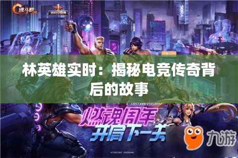 林英雄实时:揭秘电竞传奇背后的故事