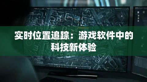 实时位置追踪：游戏软件中的科技新体验