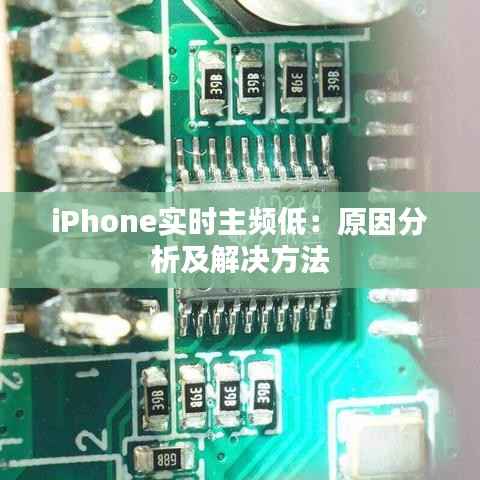 iPhone实时主频低:原因分析及解决方法