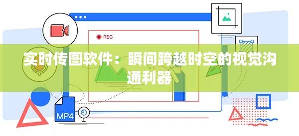 实时传图软件:瞬间跨越时空的视觉沟通利器