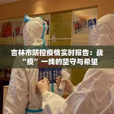 吉林市防控疫情实时报告:战“疫”一线的坚守与希望