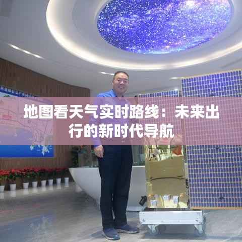 地图看天气实时路线：未来出行的新时代导航
