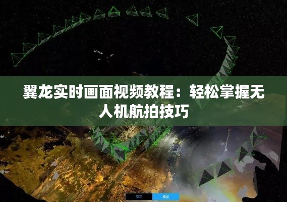 翼龙实时画面视频教程:轻松掌握无人机航拍技巧