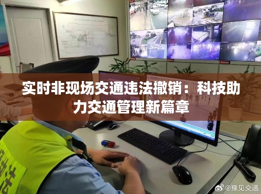 实时非现场交通违法撤销:科技助力交通管理新篇章