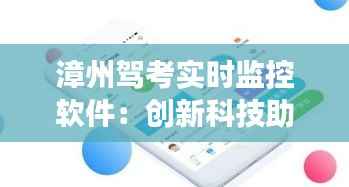 漳州驾考实时监控软件:创新科技助力驾驶培训安全与效率