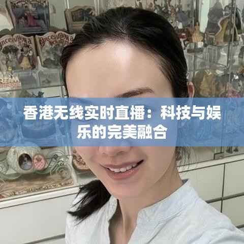 香港无线实时直播：科技与娱乐的完美融合