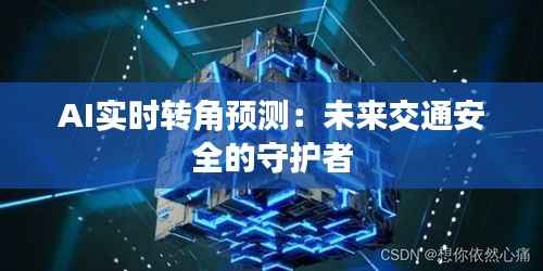 AI实时转角预测：未来交通安全的守护者