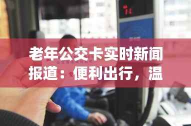 老年公交卡实时新闻报道:便利出行,温暖守护
