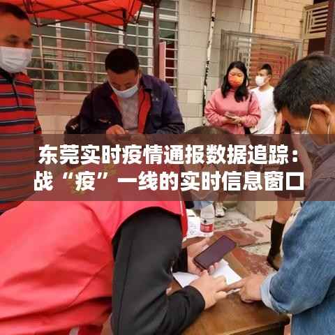 东莞实时疫情通报数据追踪：战“疫”一线的实时信息窗口