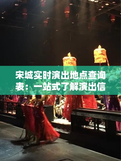 宋城实时演出地点查询表:一站式了解演出信息
