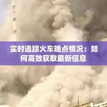 实时追踪火车晚点情况:如何高效获取最新信息