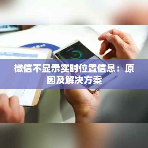 微信不显示实时位置信息:原因及解决方案