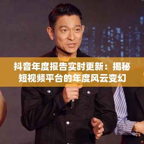 抖音年度报告实时更新:揭秘短视频平台的年度风云变幻