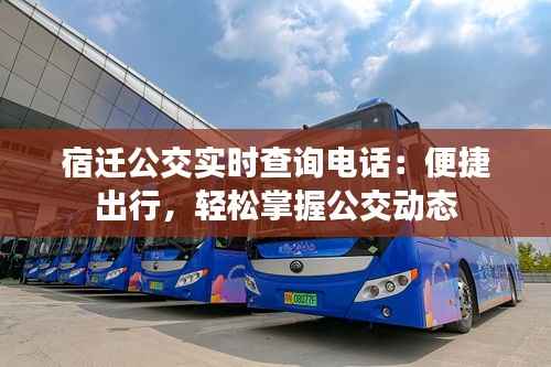 宿迁公交实时查询电话:便捷出行,轻松掌握公交动态