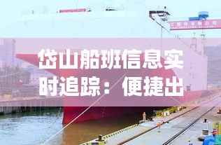 岱山船班信息实时追踪:便捷出行,尽享海上风情