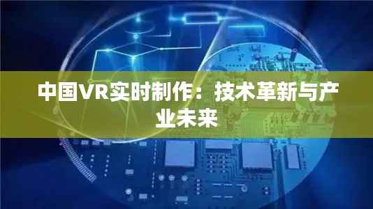 中国VR实时制作:技术革新与产业未来