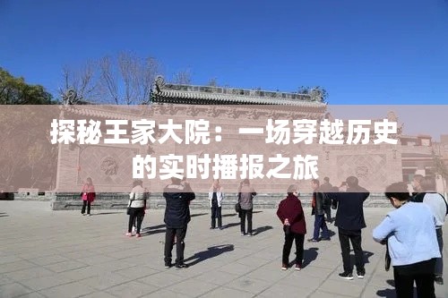 探秘王家大院:一场穿越历史的实时播报之旅