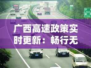 广西高速政策实时更新:畅行无阻,安全先行