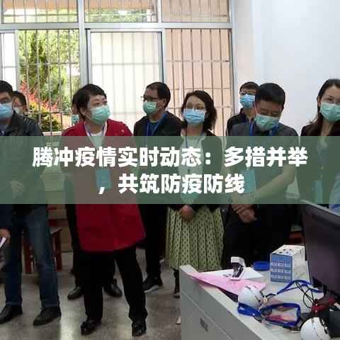 腾冲疫情实时动态:多措并举,共筑防疫防线