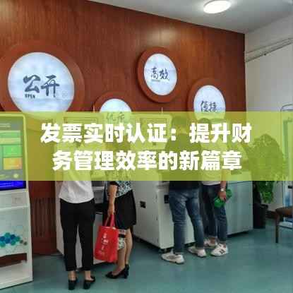 发票实时认证：提升财务管理效率的新篇章