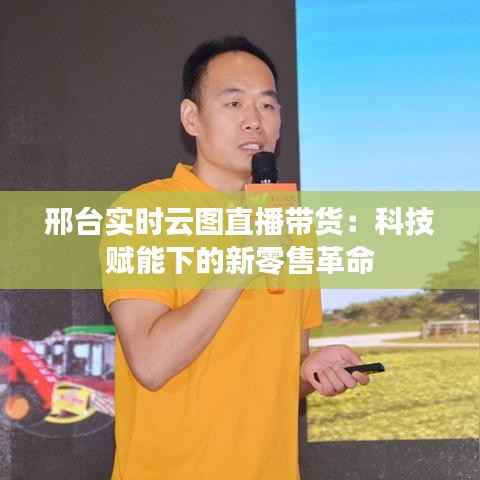 邢台实时云图直播带货:科技赋能下的新零售革命