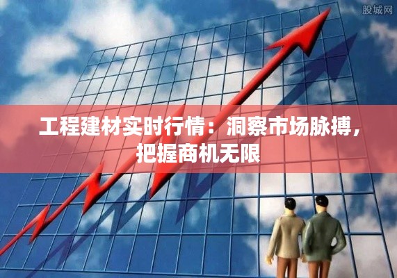 工程建材实时行情:洞察市场脉搏,把握商机无限