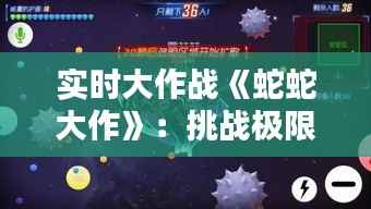 实时大作战《蛇蛇大作》:挑战极限的指尖舞者