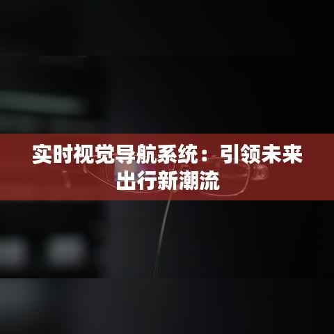实时视觉导航系统：引领未来出行新潮流