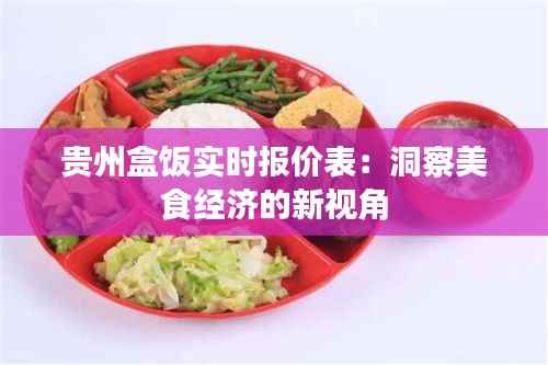 贵州盒饭实时报价表：洞察美食经济的新视角