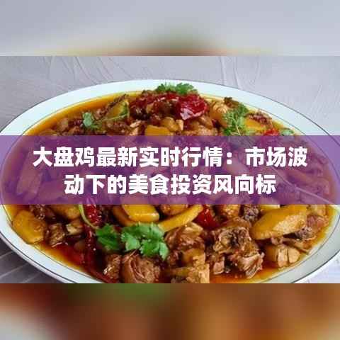 大盘鸡最新实时行情：市场波动下的美食投资风向标