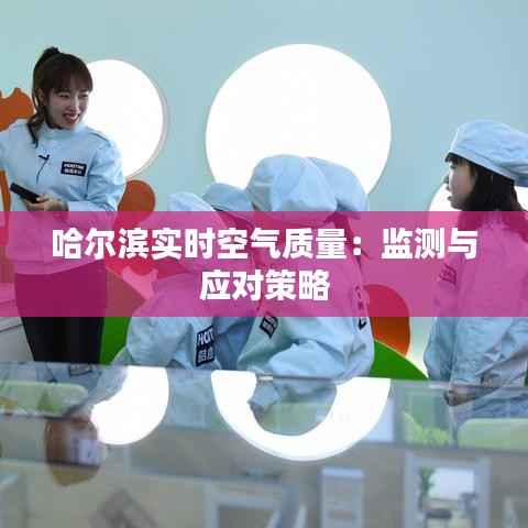 哈尔滨实时空气质量:监测与应对策略