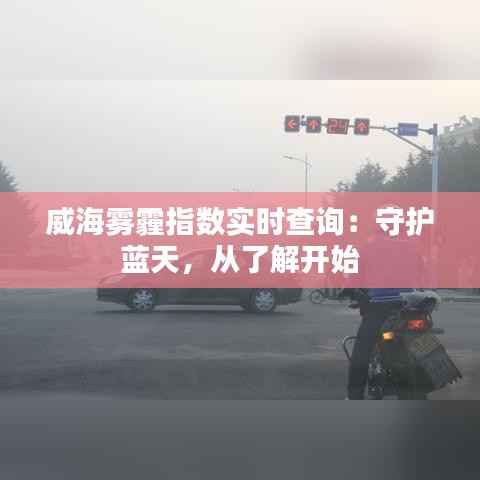 威海雾霾指数实时查询:守护蓝天,从了解开始