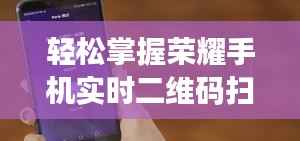 轻松掌握荣耀手机实时二维码扫描技巧