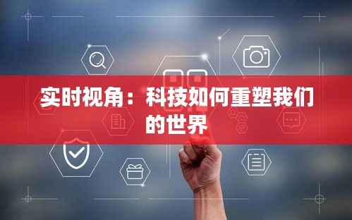 实时视角：科技如何重塑我们的世界