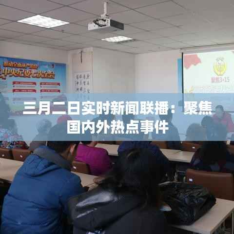 三月二日实时新闻联播:聚焦国内外热点事件