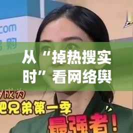 从“掉热搜实时”看网络舆论的瞬息万变