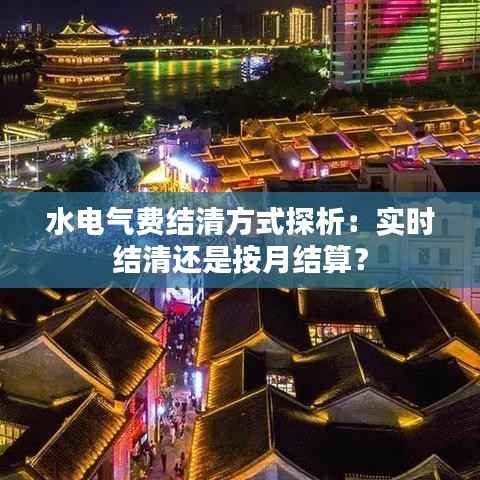 水电气费结清方式探析:实时结清还是按月结算?