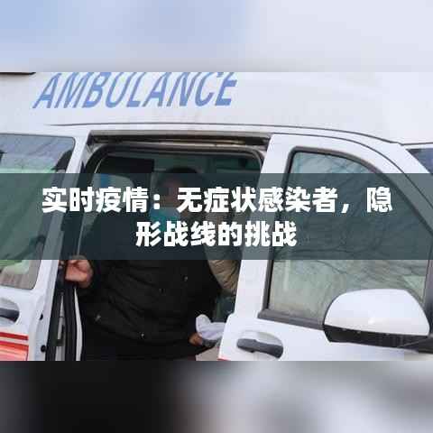 实时疫情:无症状感染者,隐形战线的挑战