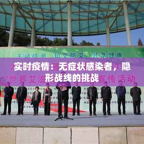 实时疫情:无症状感染者,隐形战线的挑战
