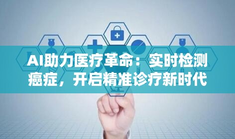 AI助力医疗革命:实时检测癌症,开启精准诊疗新时代