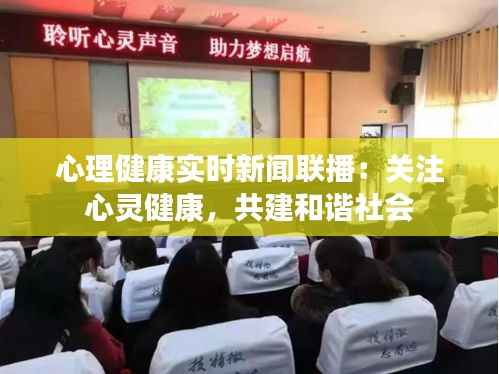 心理健康实时新闻联播:关注心灵健康,共建和谐社会