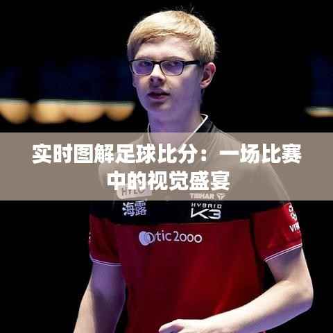 实时图解足球比分:一场比赛中的视觉盛宴