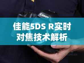 佳能5DS R实时对焦技术解析:摄影新纪元的开启