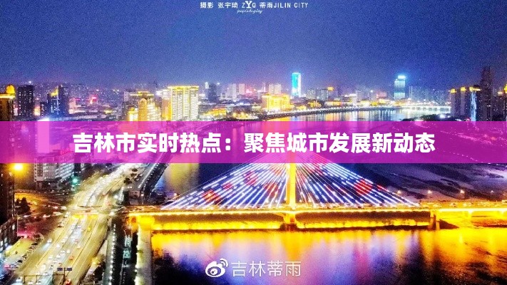 吉林市实时热点：聚焦城市发展新动态