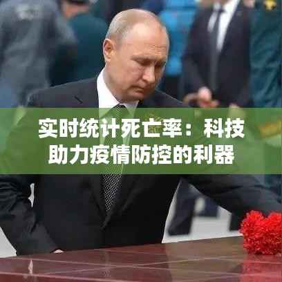 实时统计死亡率:科技助力疫情防控的利器