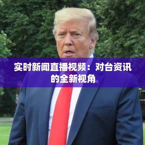 实时新闻直播视频:对台资讯的全新视角