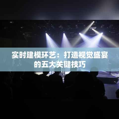 实时建模环艺：打造视觉盛宴的五大关键技巧