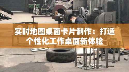 实时地图桌面卡片制作:打造个性化工作桌面新体验