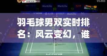 羽毛球男双实时排名：风云变幻，谁主沉浮？