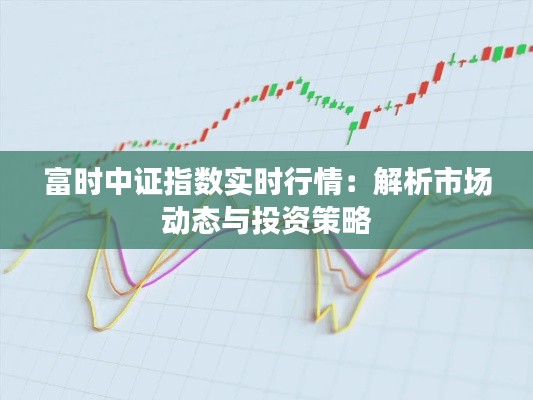 富时中证指数实时行情:解析市场动态与投资策略
